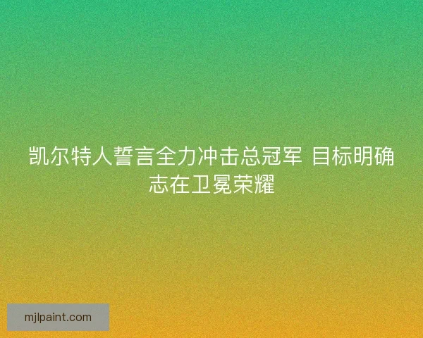 凯尔特人誓言全力冲击总冠军 目标明确志在卫冕荣耀