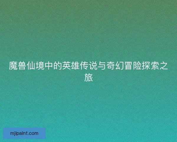 魔兽仙境中的英雄传说与奇幻冒险探索之旅