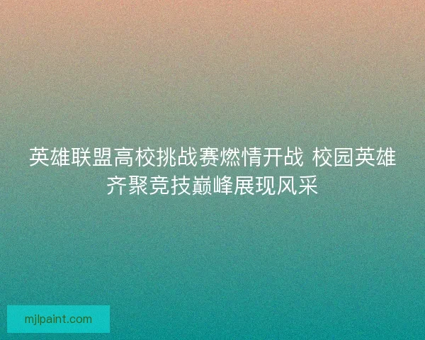 英雄联盟高校挑战赛燃情开战 校园英雄齐聚竞技巅峰展现风采